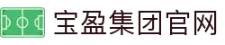 宝盈集团官网|宝盈基金 官网 - (中国)株洲宝盈集团官网商贸有限责任公司欢迎您